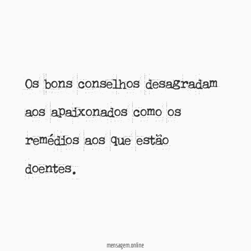 Os bons conselhos desagradam aos apaixonados como os