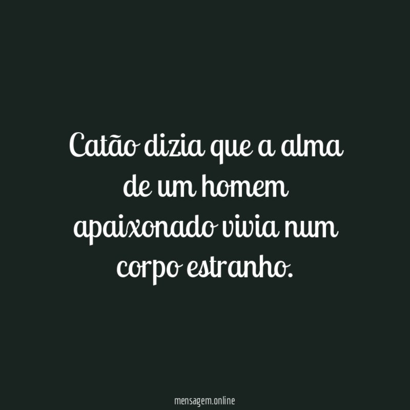 Catão dizia que a alma de um homem