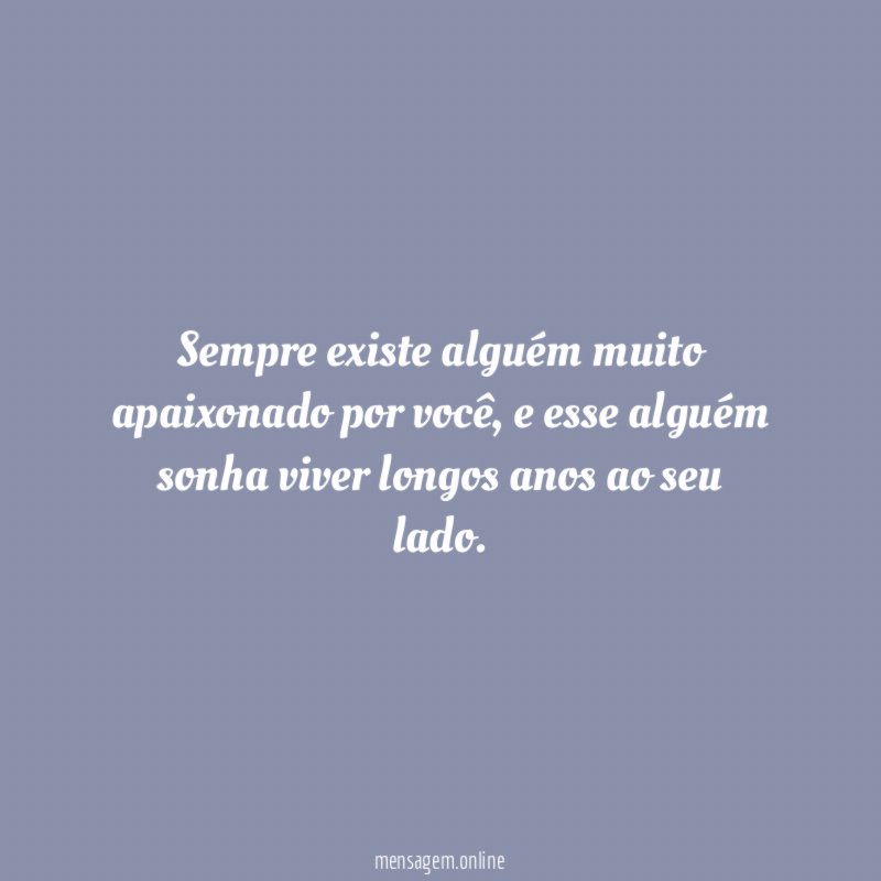 Sempre existe alguém muito apaixonado por você