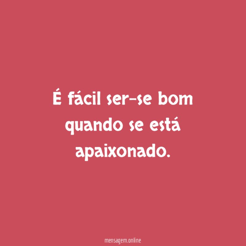 É fácil ser-se bom quando se está apaixonado