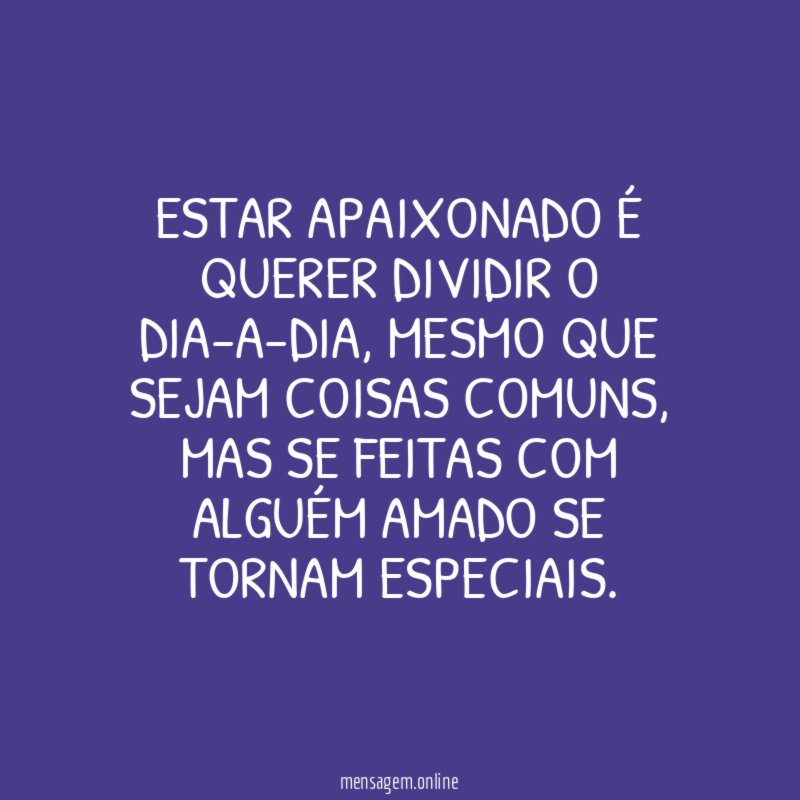 Estar apaixonado é querer dividir o dia-a-dia
