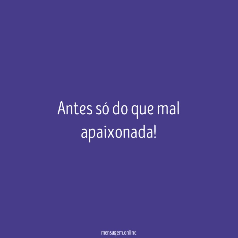 Antes só do que mal apaixonada