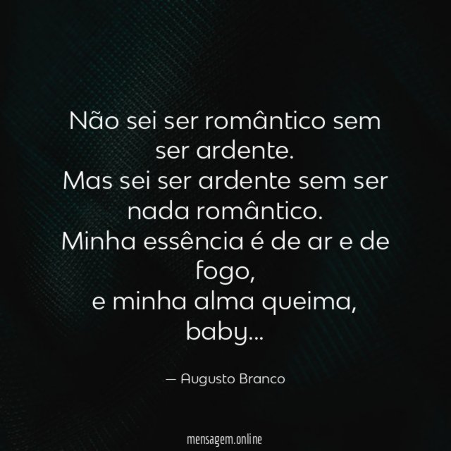 Não sei ser romântico sem ser ardente
