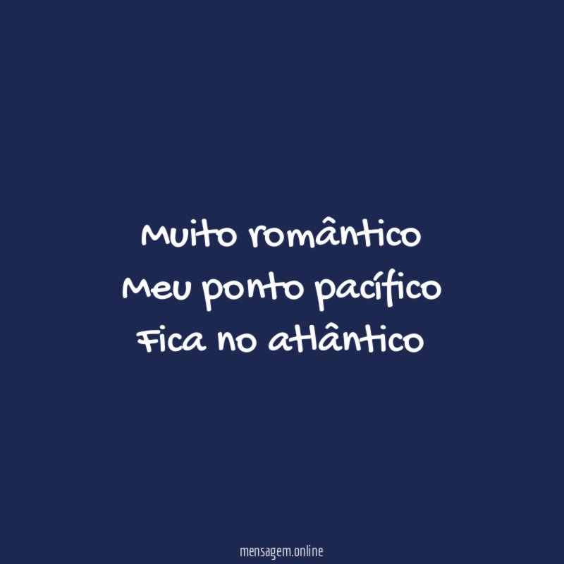 Muito romântico Meu ponto pacífico Fica no atlântico