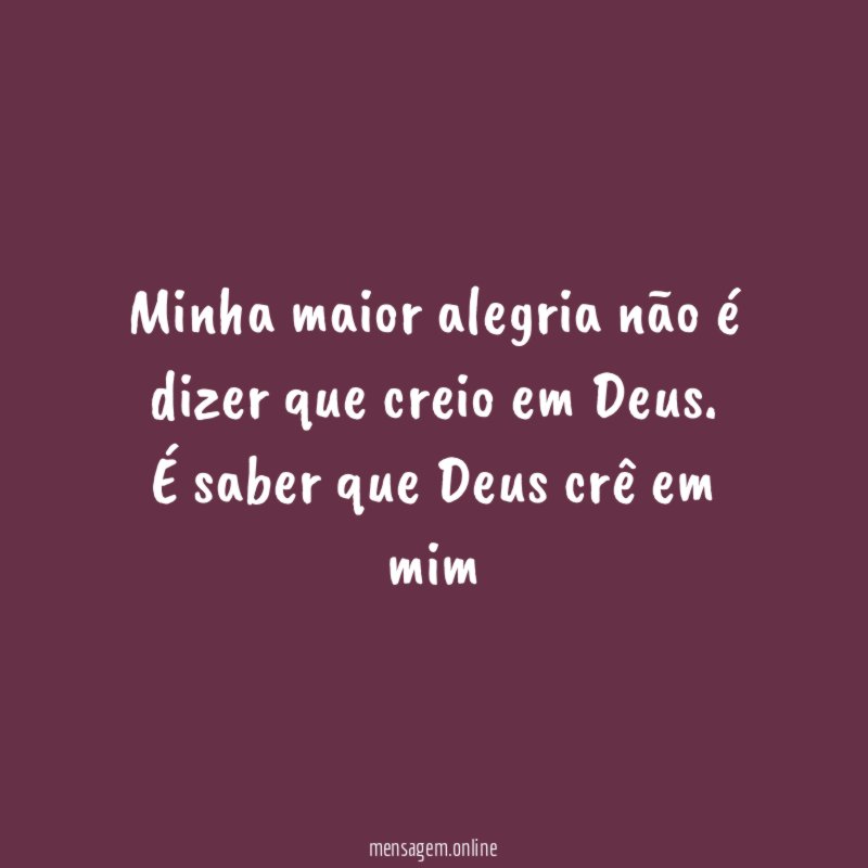 Minha maior alegria não é dizer que creio em Deus