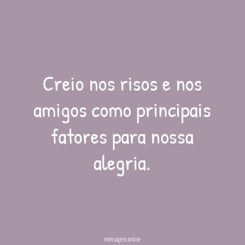Creio nos risos e nos amigos como principais fatores para nossa alegria