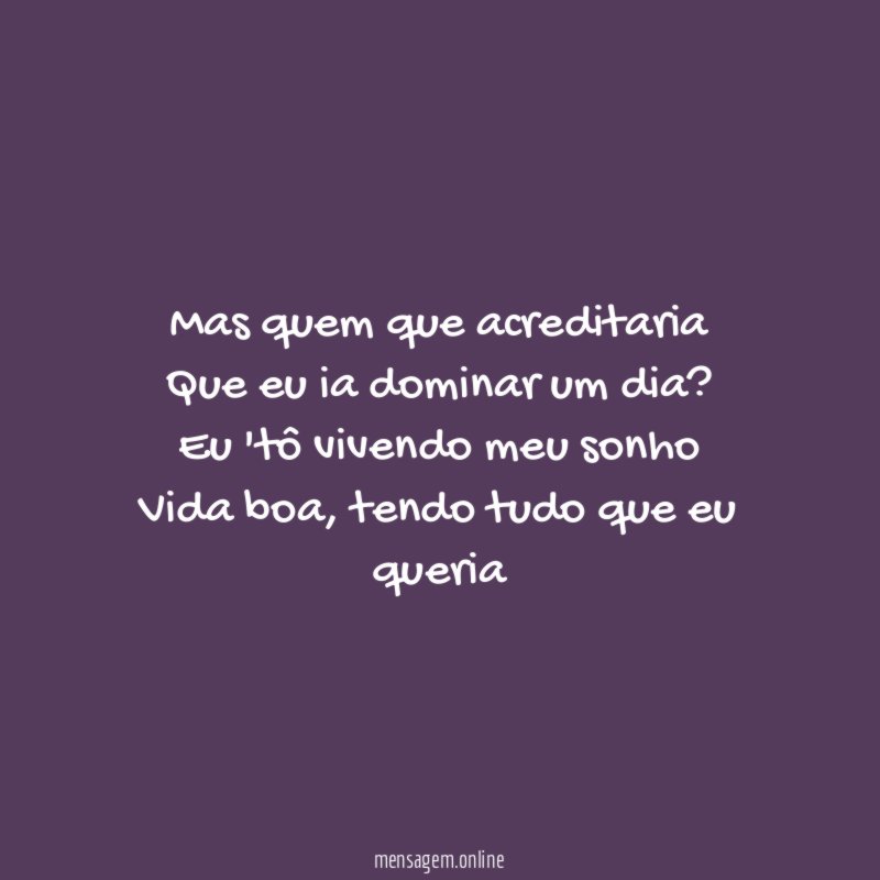 Mas quem que acreditaria Que eu ia dominar um dia