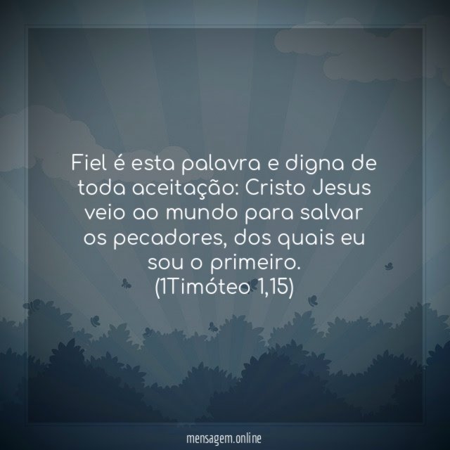 Fiel é esta palavra e digna de toda aceitação: Cristo Jesus veio ao mundo para salvar os pecadores, dos quais eu sou o primeiro.