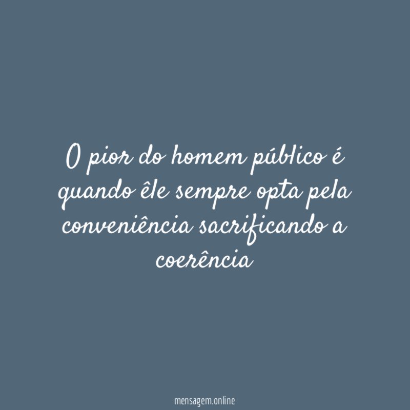 O pior do homem público é quando êle