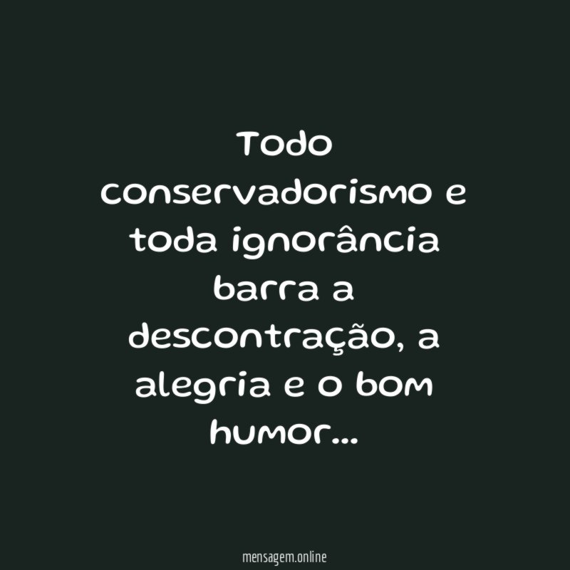 Todo conservadorismo e toda ignorância barra a descontração
