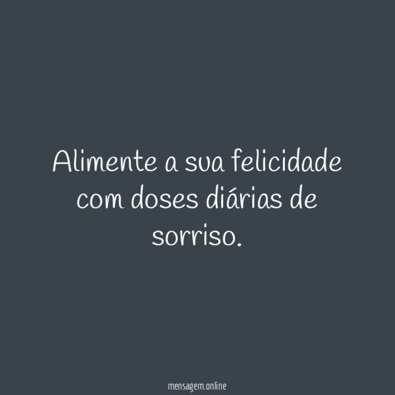 Alimente a sua felicidade com doses diárias de sorriso
