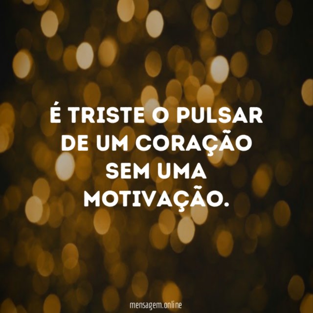 É triste o pulsar de um coração sem uma motivação