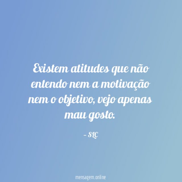 Existem atitudes que não entendo nem a motivação