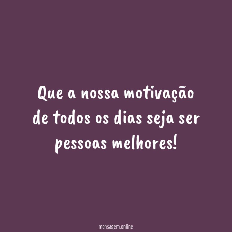Que a nossa motivação de todos os dias