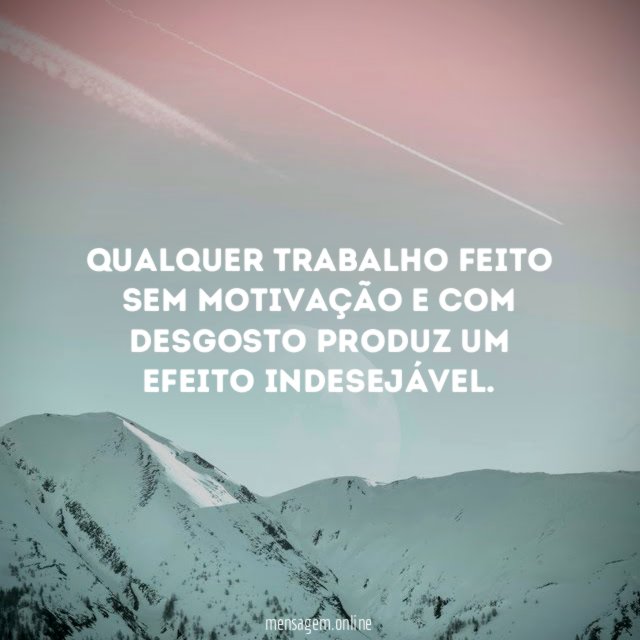 Qualquer trabalho feito sem motivação e com desgosto