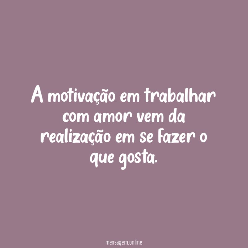 A motivação em trabalhar com amor vem da
