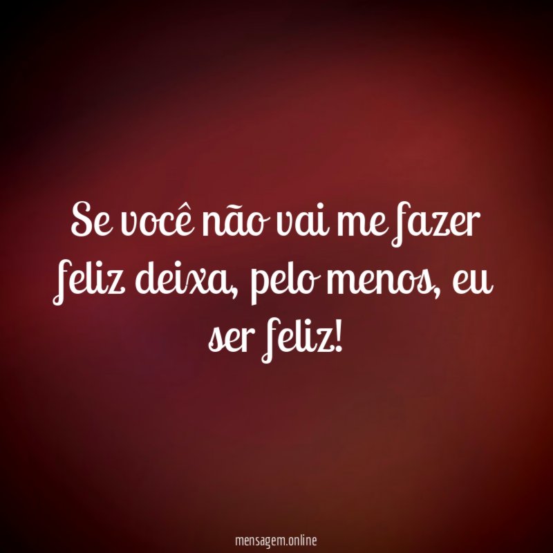 Se você não vai me fazer feliz deixa
