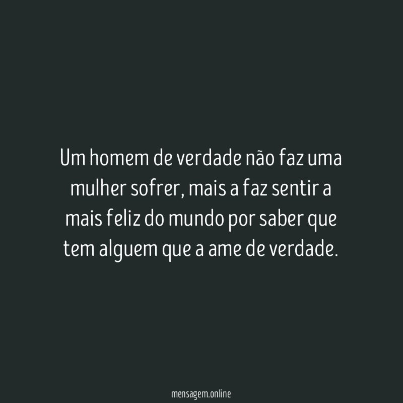Um homem de verdade não faz uma mulher sofrer