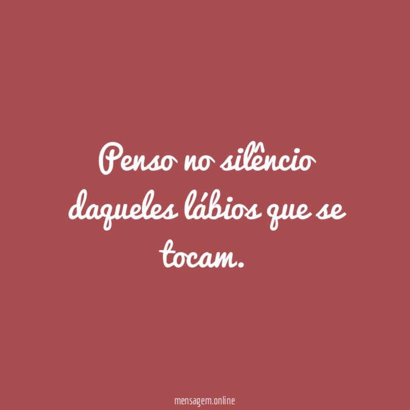 Penso no silêncio daqueles lábios que se tocam