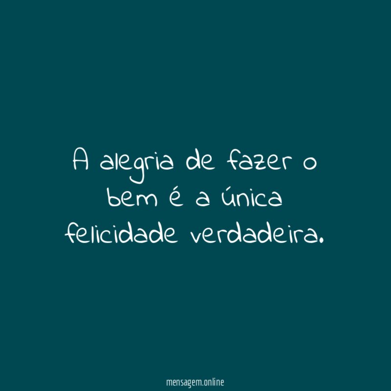 A alegria de fazer o bem é a única felicidade verdadeira