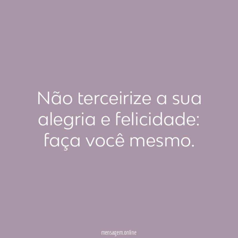 Não terceirize a sua alegria e felicidade