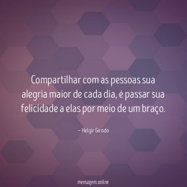 Compartilhar com as pessoas sua alegria maior de cada dia