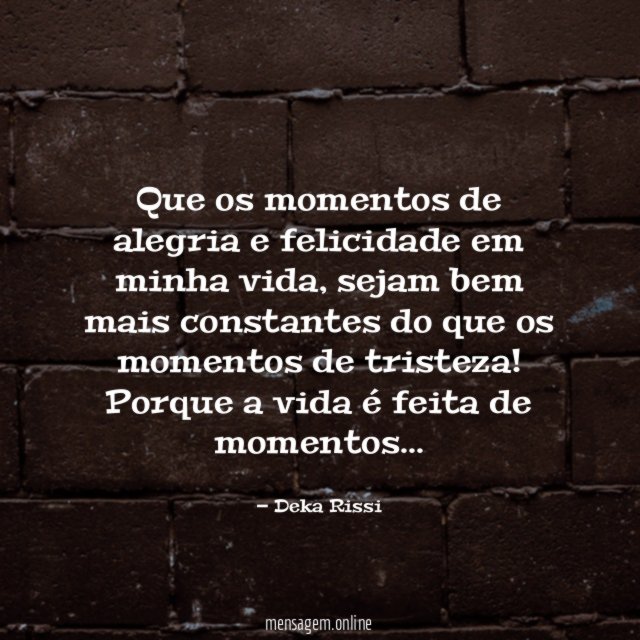 Que os momentos de alegria e felicidade em minha vida