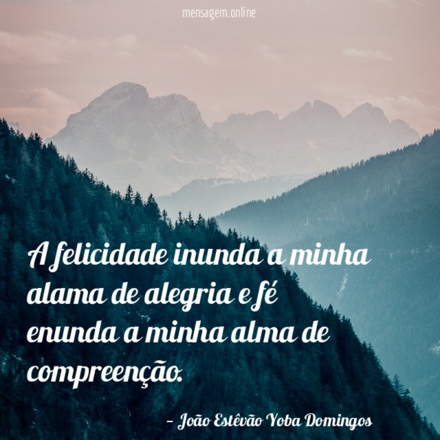 A felicidade inunda a minha alama de alegria