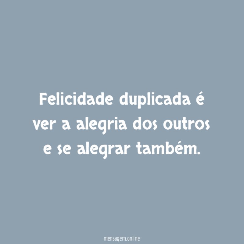 Felicidade duplicada é ver a alegria dos outros e se alegrar também