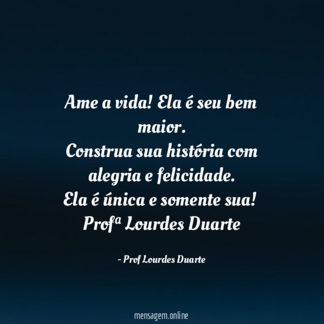 Ame a vida! Ela é seu bem maior.
Construa sua história com
alegria e felicidade.
Ela é única e somente sua!