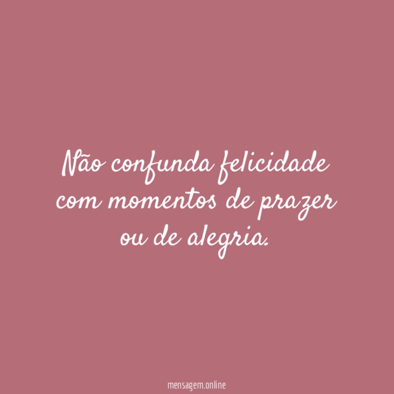 Não confunda felicidade com momentos de prazer ou de alegria