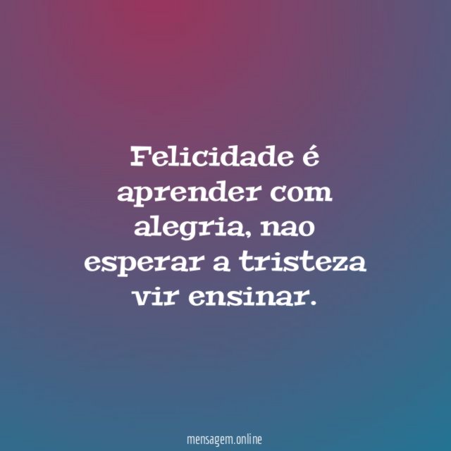 Felicidade é aprender com alegria