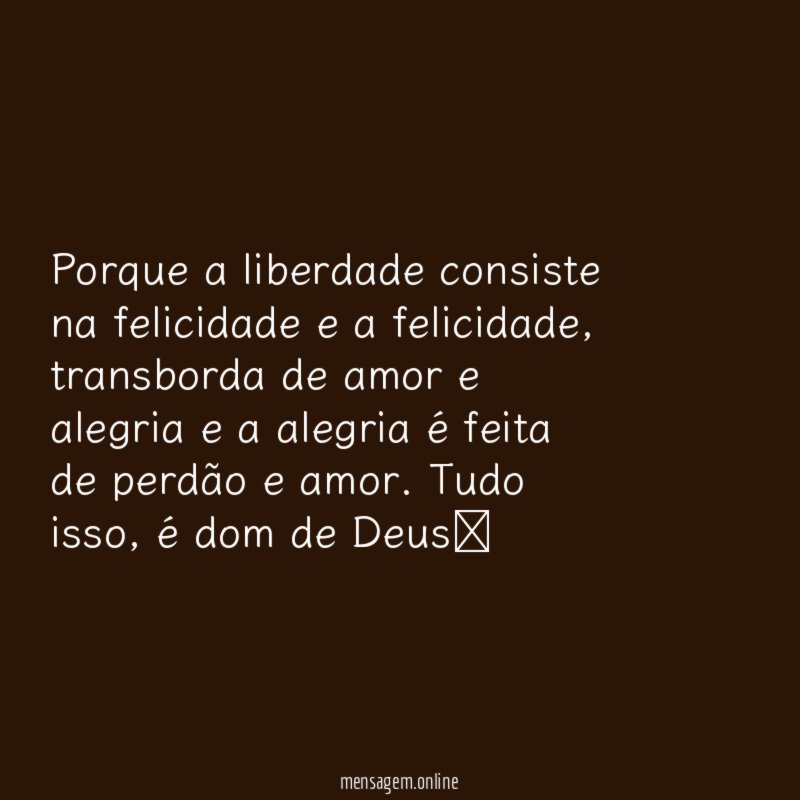 Porque a liberdade consiste na felicidade e a felicidade