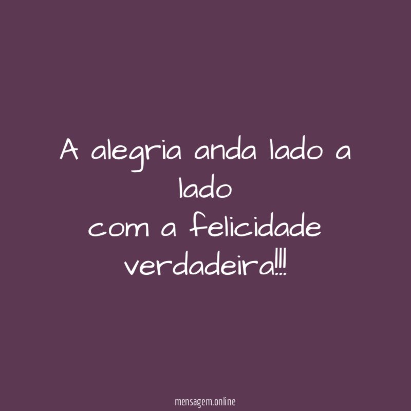 A alegria anda lado a lado com a felicidade verdadeira