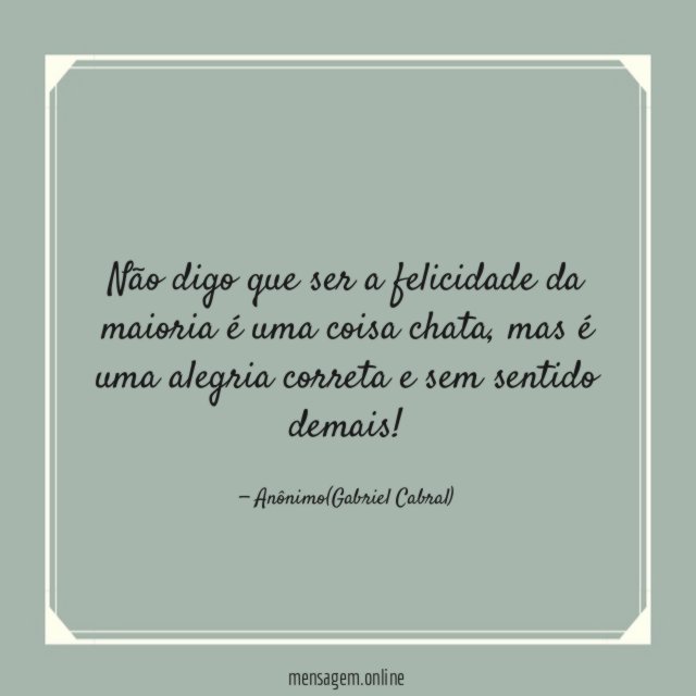 Não digo que ser a felicidade da maioria é uma coisa chata