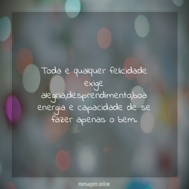 Toda e qualquer felicidade exige alegria