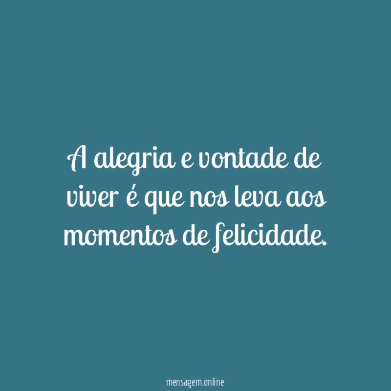 A alegria e vontade de viver é que