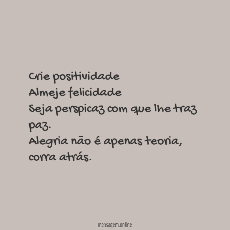 Crie positividade Almeje felicidade Seja perspicaz com que lhe traz paz