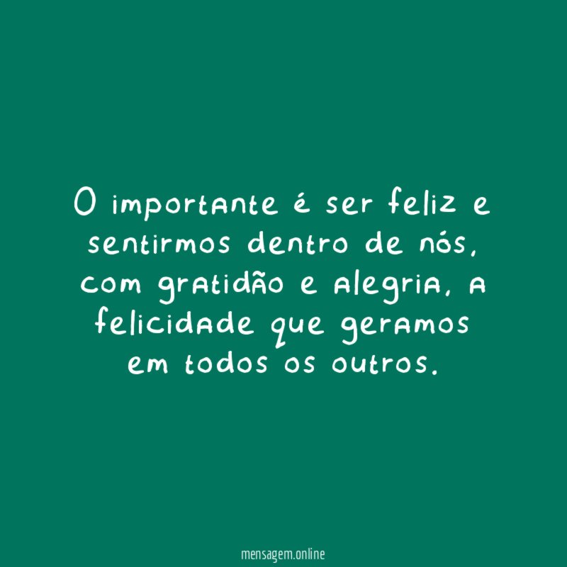 O importante é ser feliz e sentirmos dentro de nós
