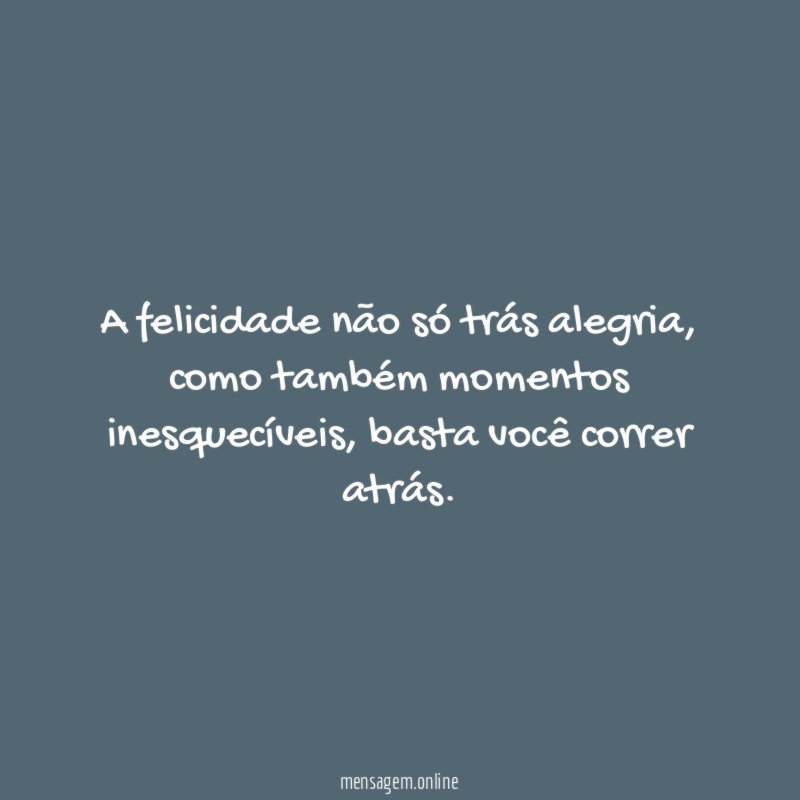 A felicidade não só trás alegria
