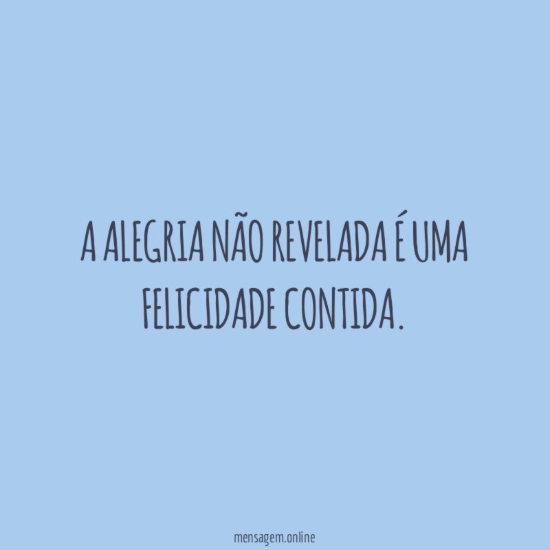 A alegria não revelada é uma felicidade contida