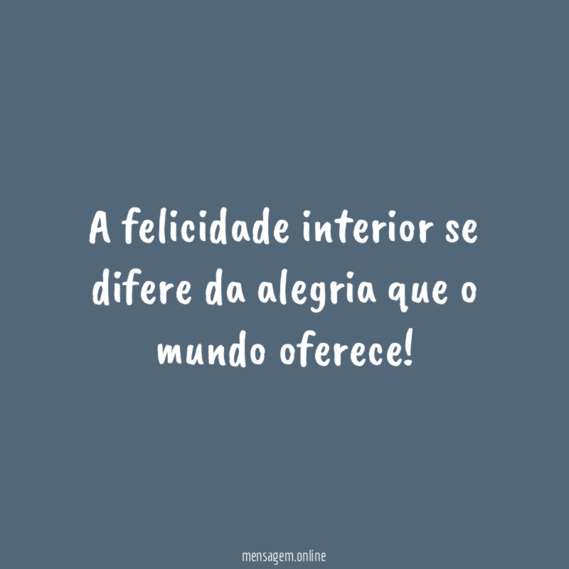 A felicidade interior se difere da alegria que o mundo oferece