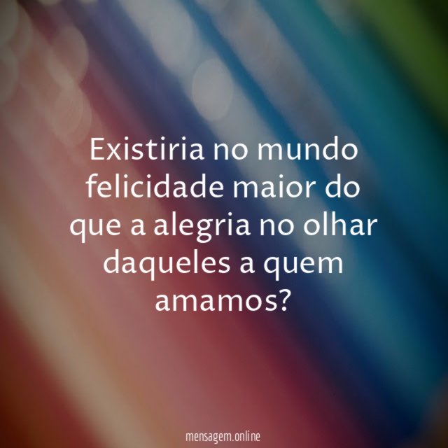 Existiria no mundo felicidade maior do que a