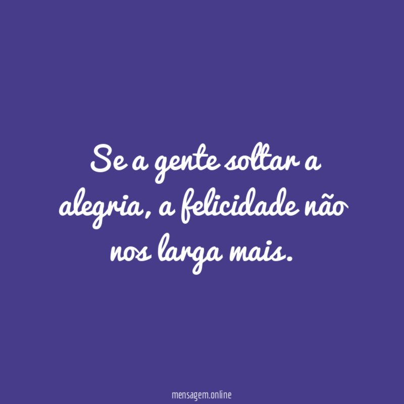 Se a gente soltar a alegria