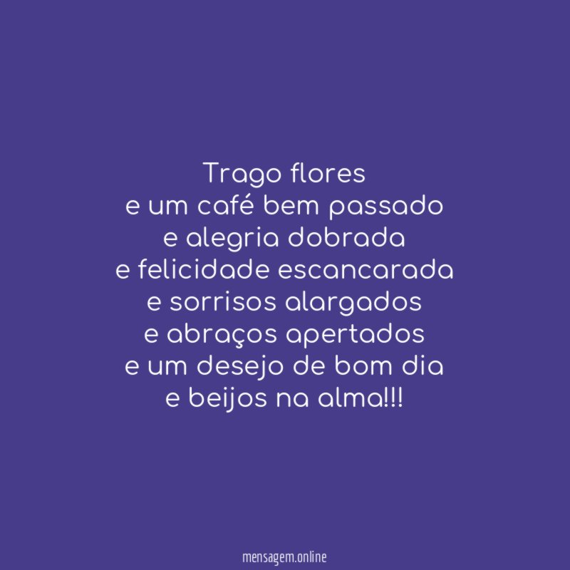 trago flores e um café bem passado e alegria dobrada