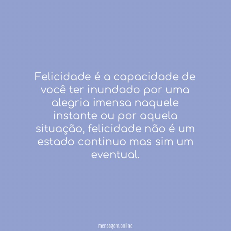 Felicidade é a capacidade de você ter inundado