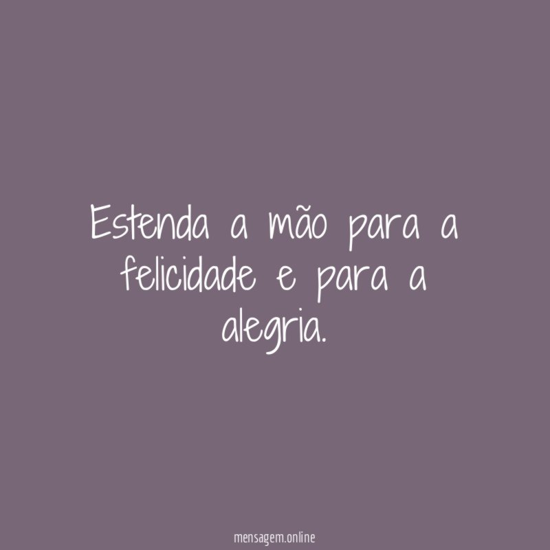 Estenda a mão para a felicidade e para a alegria