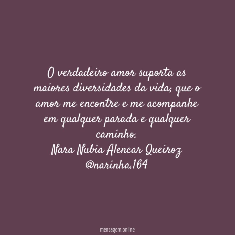 O verdadeiro amor suporta as maiores diversidades da vida; que o amor me encontre e me acompanhe em qualquer parada e qualquer caminho.