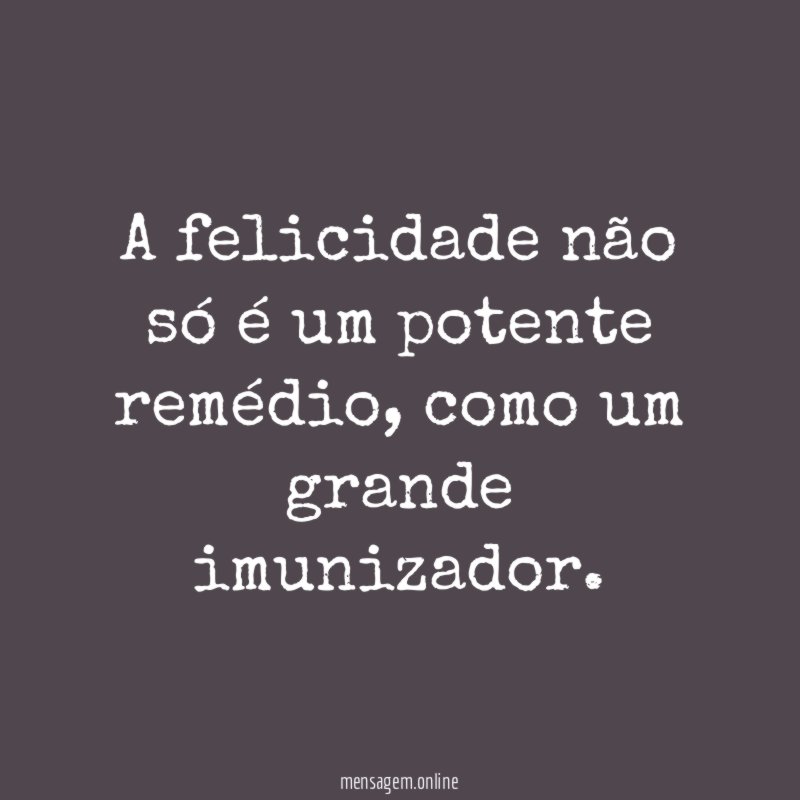 A felicidade não só é um potente remédio