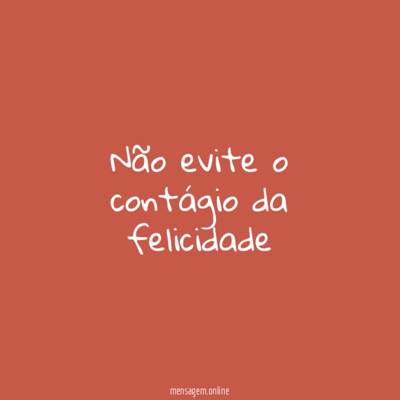 Não evite o contágio da felicidade